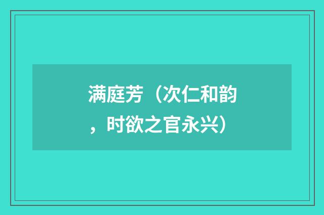 满庭芳（次仁和韵，时欲之官永兴）