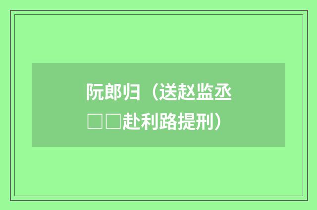 阮郎归（送赵监丞□□赴利路提刑）
