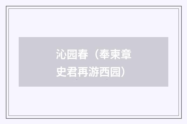 沁园春（奉柬章史君再游西园）