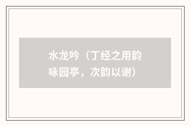 水龙吟（丁经之用韵咏园亭，次韵以谢）