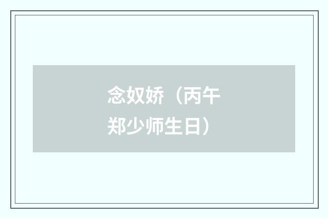 念奴娇（丙午郑少师生日）