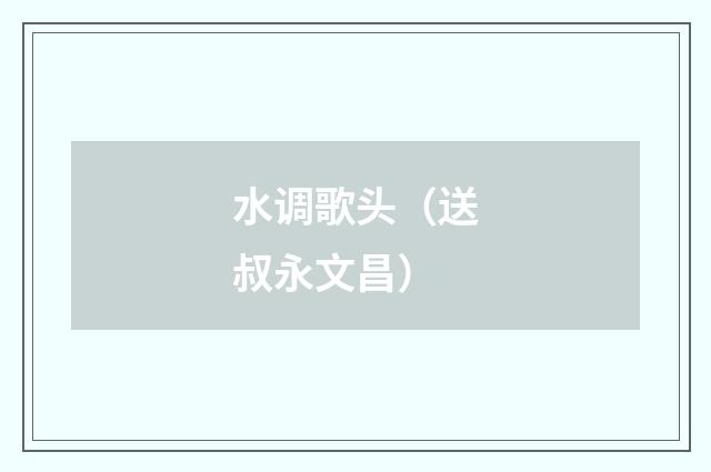 水调歌头（送叔永文昌）