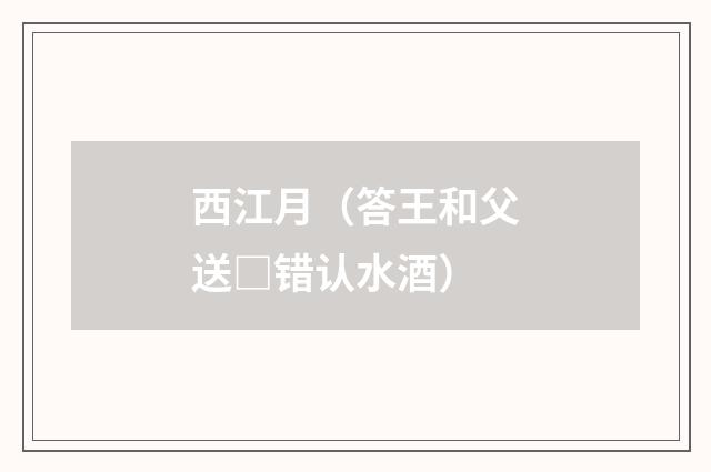 西江月（答王和父送□错认水酒）