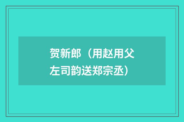 贺新郎（用赵用父左司韵送郑宗丞）