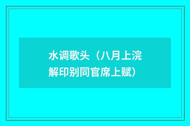 水调歌头（八月上浣解印别同官席上赋）
