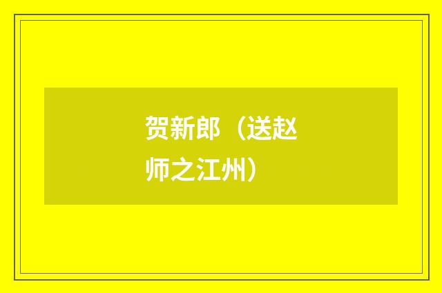 贺新郎(送赵师之江州)