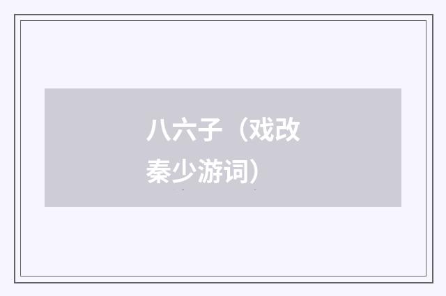 八六子(戏改秦少游词)
