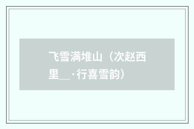飞雪满堆山（次赵西里＿·行喜雪韵）