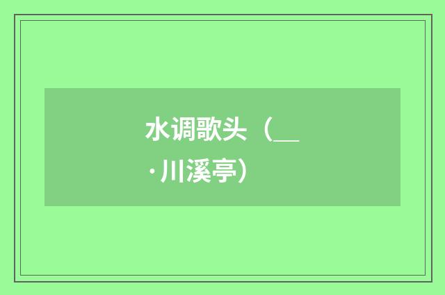 水调歌头(_·川溪亭)
