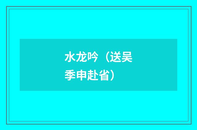水龙吟(送吴季申赴省)
