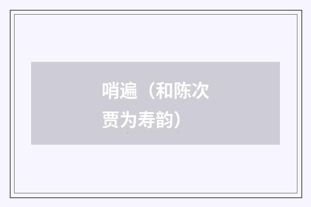 哨遍(和陈次贾为寿韵)