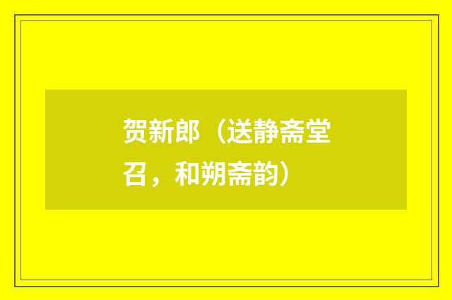 贺新郎（送静斋堂召，和朔斋韵）