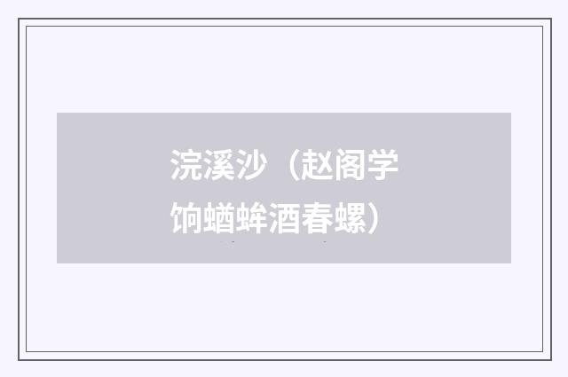 浣溪沙(赵阁学饷蝤蛑酒春螺)