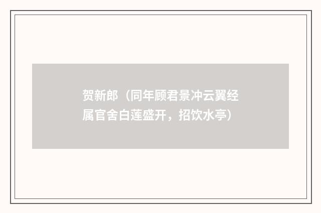 贺新郎（同年顾君景冲云翼经属官舍白莲盛开，招饮水亭）