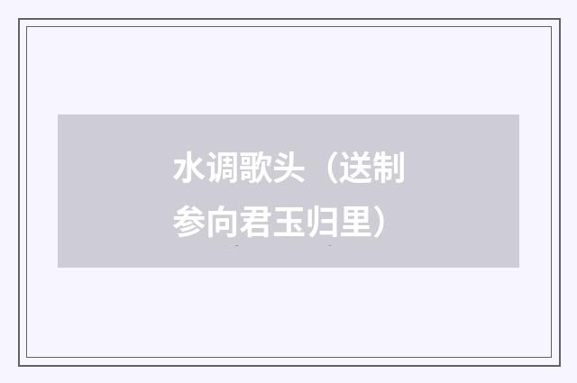 水调歌头（送制参向君玉归里）