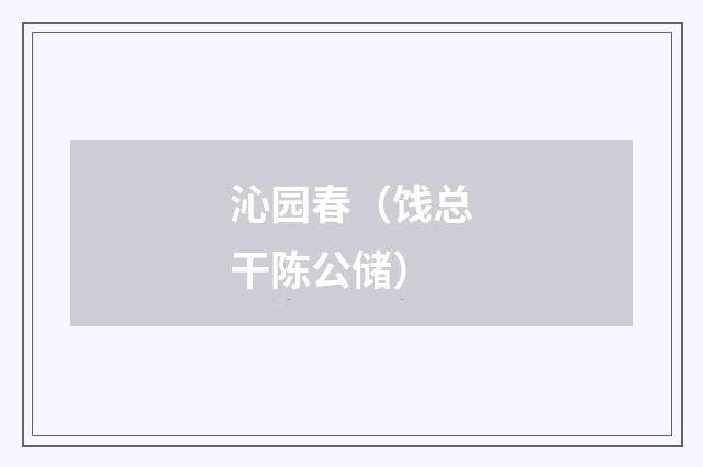 沁园春(饯总干陈公储)