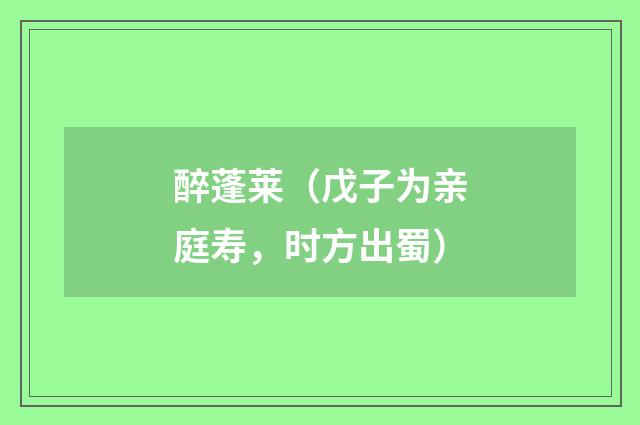 醉蓬莱（戊子为亲庭寿，时方出蜀）