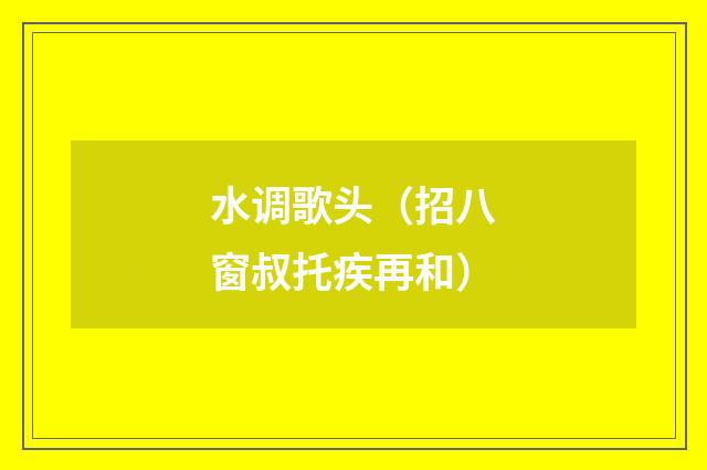 水调歌头（招八窗叔托疾再和）