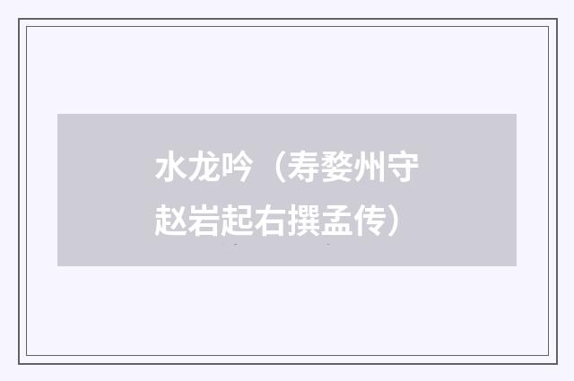 水龙吟（寿婺州守赵岩起右撰孟传）