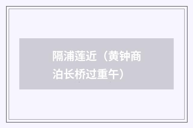 隔浦莲近(黄钟商泊长桥过重午)