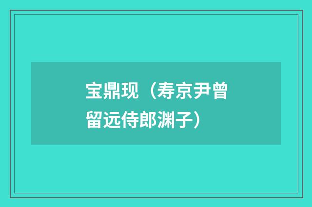 宝鼎现(寿京尹曾留远侍郎渊子)