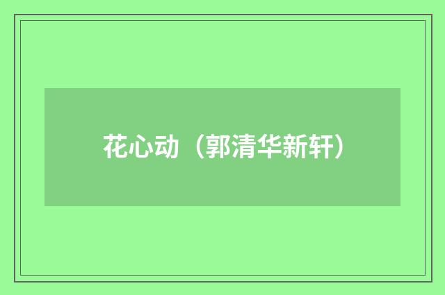 花心动（郭清华新轩）