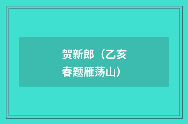 贺新郎（乙亥春题雁荡山）