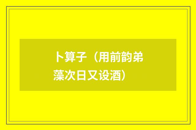 卜算子（用前韵弟藻次日又设酒）