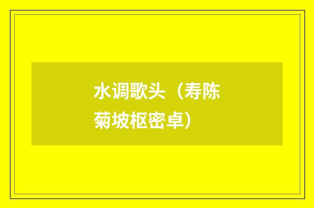 水调歌头(寿陈菊坡枢密卓)