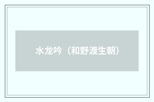 水龙吟（和野渡生朝）