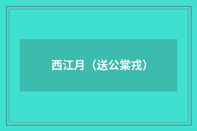 西江月（送公棠戎）