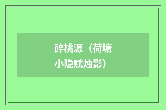 醉桃源（荷塘小隐赋烛影）