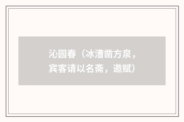 沁园春（冰漕凿方泉，宾客请以名斋，邀赋）