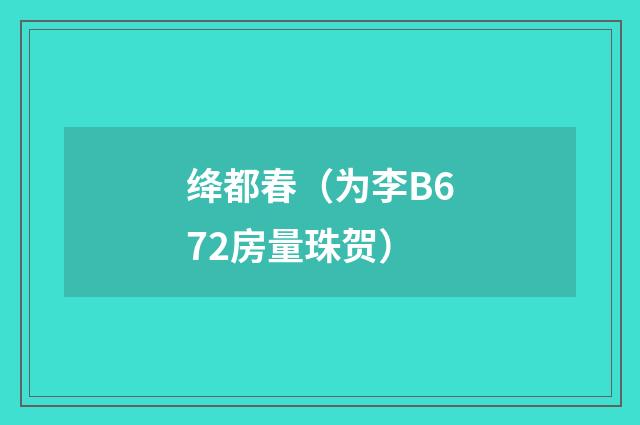 绛都春（为李B672房量珠贺）