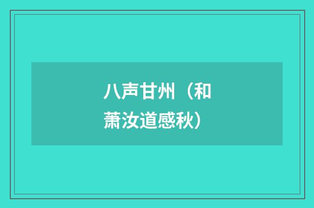 八声甘州（和萧汝道感秋）