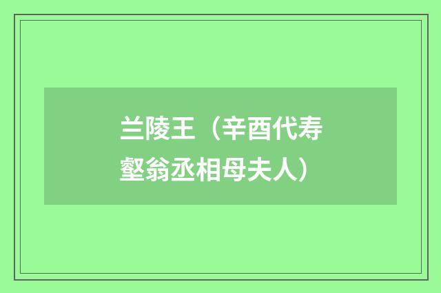 兰陵王（辛酉代寿壑翁丞相母夫人）