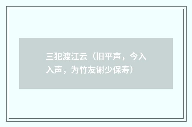 三犯渡江云（旧平声，今入入声，为竹友谢少保寿）