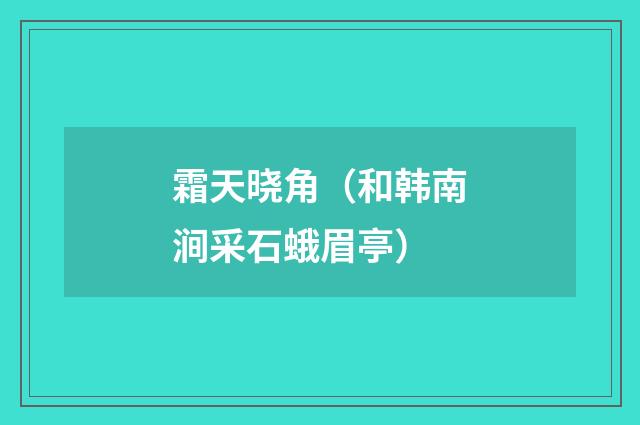 霜天晓角（和韩南涧采石蛾眉亭）