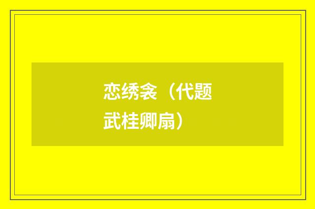 恋绣衾（代题武桂卿扇）