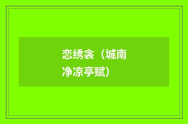 恋绣衾（城南净凉亭赋）