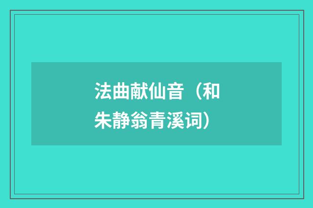 法曲献仙音（和朱静翁青溪词）