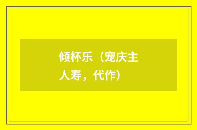 倾杯乐（宠庆主人寿，代作）