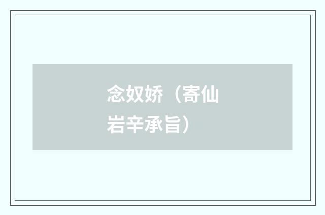 念奴娇(寄仙岩辛承旨)