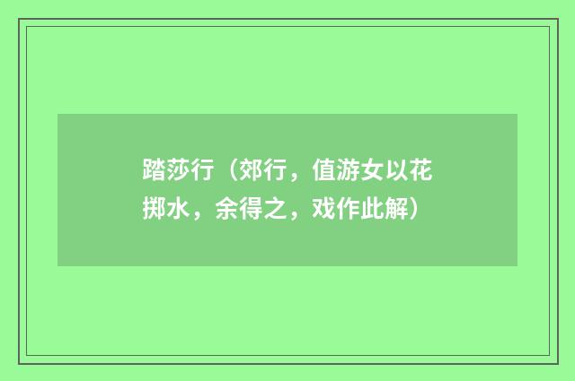 踏莎行（郊行，值游女以花掷水，余得之，戏作此解）