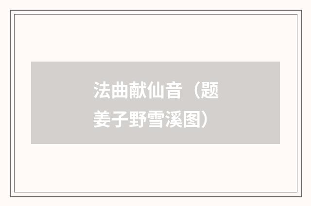 法曲献仙音（题姜子野雪溪图）