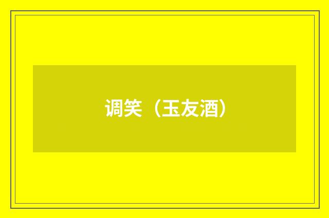 调笑（玉友酒）