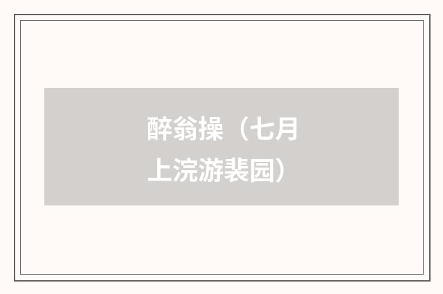 醉翁操（七月上浣游裴园）