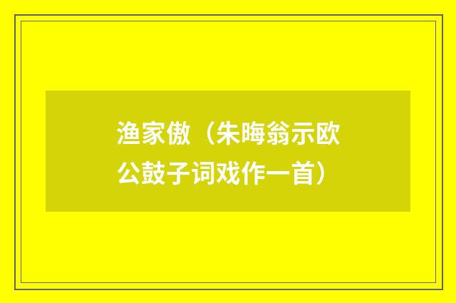 渔家傲(朱晦翁示欧公鼓子词戏作一首)
