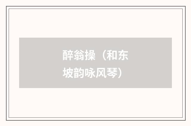 醉翁操(和东坡韵咏风琴)