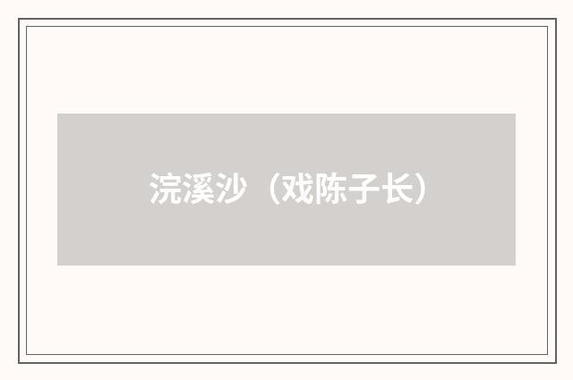 浣溪沙（戏陈子长）